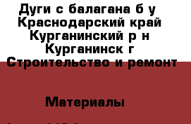 Дуги с балагана б/у - Краснодарский край, Курганинский р-н, Курганинск г. Строительство и ремонт » Материалы   